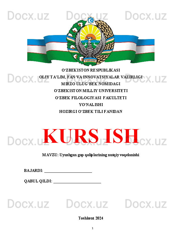 O‘ZBEKISTON RESPUBLIKASI 
OLIY TA’LIM, FAN VA INNOVATSIYALAR VAZIRLIGI
MIRZO ULUG‘BEK NOMIDAGI 
O‘ZBEKISTON MILLIY UNIVERSITETI
O ZBEK FILOLOGIYASI  FAKULTETIʻ
YO‘NALISHI
HOZIRGI O ZBEK TILI FANIDAN	
ʻ
KURS ISH
MAVZU: Uyushgan gap qoliplarining nutqiy voqelanishi
BAJARDI: ________________________
QABUL QILDI: ________________________
Toshkent 2024
1 