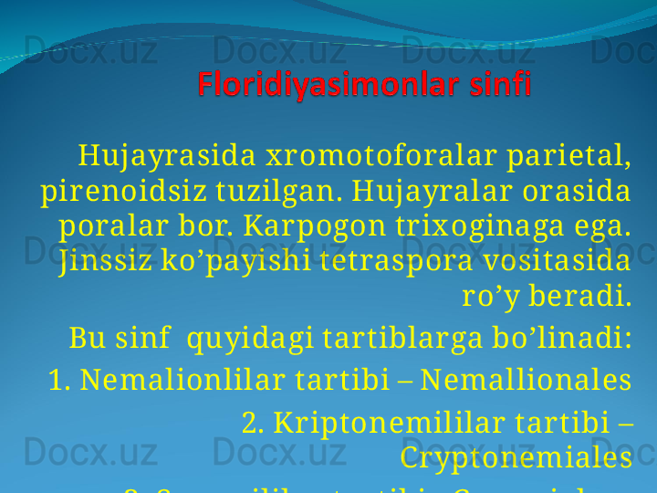     Hujayrasida x r omot oforalar  par ietal, 
pir enoidsiz tuzilgan. Hujayralar  orasida 
poralar  bor. Kar pogon tr ix oginaga ega. 
Jinssiz ko’payishi t et raspora vosit asida 
r o’y beradi.
     Bu sinf  quyidagi t ar tiblarga bo’linadi:
  1. Nemalionlilar  t ar tibi – Nemallionales
  2. Kr iptonemililar  t ar t ibi – 
C r yptonemiales
  3. Seramililar  t ar tibi - C eramiales   