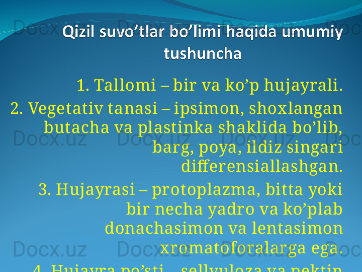 1. Tallomi – bir  va ko’p hujayrali.
2. Veget ativ t anasi – ipsimon, shox langan 
but acha va plastink a shak lida bo’lib, 
bar g, poya, ildiz singari 
diff er ensiallashgan.
  3. Hujayrasi – pr otoplazma, bit ta yok i 
bir  necha yadr o va ko’plab 
donachasimon va lent asimon 
x r omat oforalar ga ega.
  4. Hujayra po’sti – sellyuloza va pek tin 
moddasidan iborat .