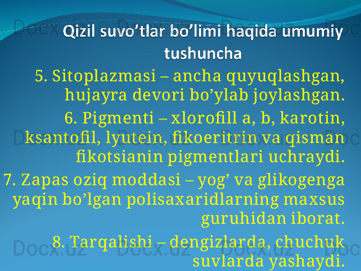 5. Sitoplazmasi – ancha quyuqlashgan, 
hujayra devor i bo’ylab joylashgan.
6. Pigment i – x lor ofi ll a, b, k ar ot in, 
k sant ofi l, lyutein, fi koer itr in va qisman 
fi kot sianin pigment lar i uchraydi.
7. Z apas oziq moddasi – yog’ va glikogenga 
yaqin bo’lgan polisax ar idlar ning max sus 
guruhidan iborat.
8. Tar qalishi – dengizlar da, chuchuk  
suvlar da yashaydi.