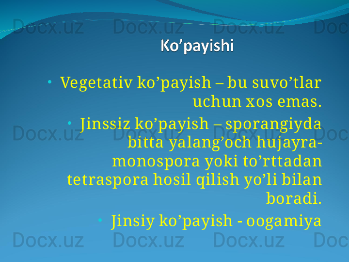 •
   Vegetat iv ko’payish – bu suvo’t lar  
uchun x os emas.
•
   Jinssiz ko’payish – sporangiyda 
bit ta yalang’och hujayra-
monospora yok i to’r t tadan 
tetraspora hosil qilish yo’li bilan 
boradi.
•
   Jinsiy ko’payish - oogamiya 