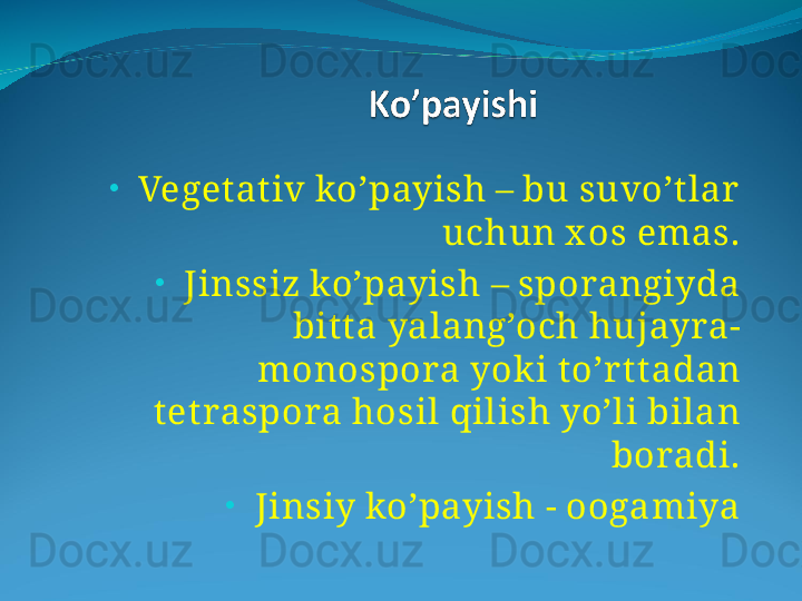 •
   Vegetat iv ko’payish – bu suvo’t lar  
uchun x os emas.
•
   Jinssiz ko’payish – sporangiyda 
bit ta yalang’och hujayra-
monospora yok i to’r t tadan 
tetraspora hosil qilish yo’li bilan 
boradi.
•
   Jinsiy ko’payish - oogamiya