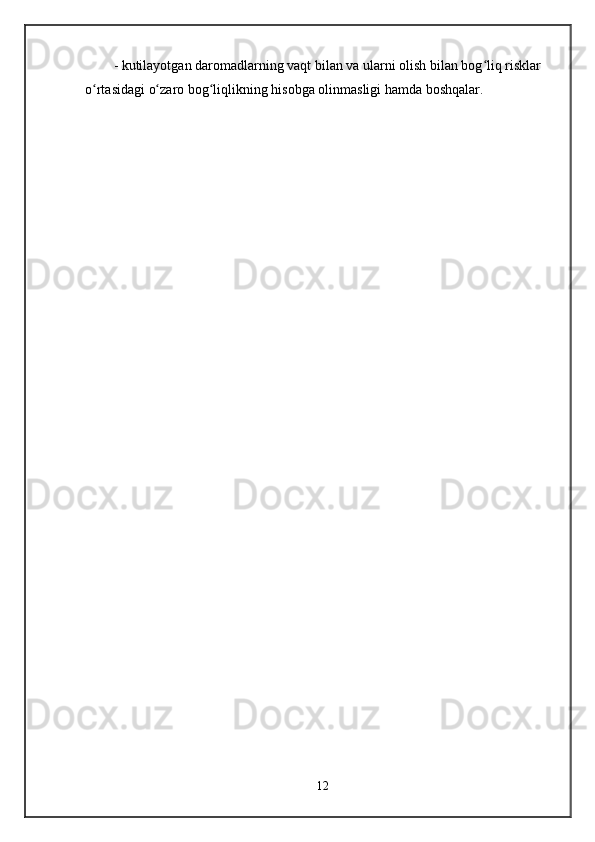 - kutilayotgan daromadlarning vaqt bilan va ularni olish bilan bog liq risklar ʻ
o rtasidagi o zaro bog liqlikning hisobga olinmasligi hamda boshqalar.	
ʻ ʻ ʻ
12