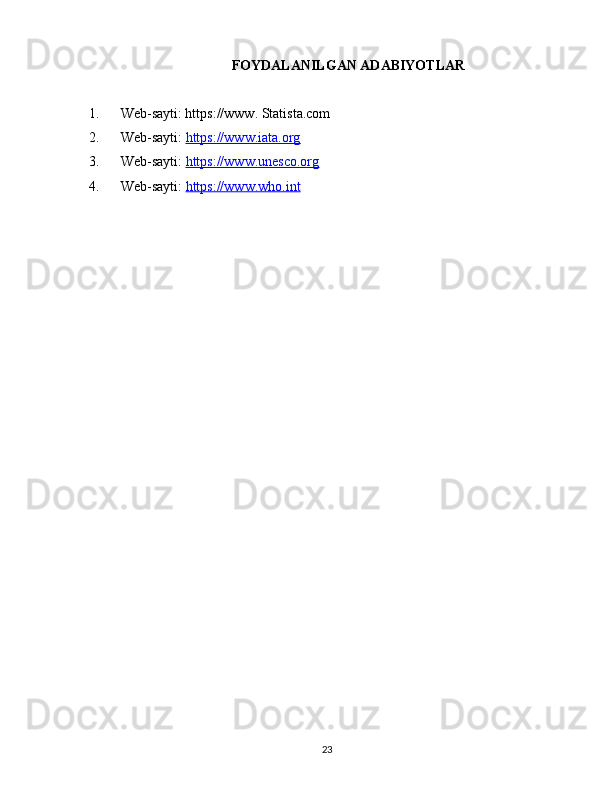 FOYDALANILGAN ADABIYOTLAR
1. Web-sayti: https://www. Statista.com
2. Web-sayti:  https://www.iata.org
3. Web-sayti:  https://www.unesco.org
4. Web-sayti:  https://www.who.int
23 
