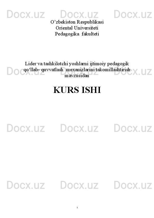 1O’zbekiston Respublikasi
Oriental Universiteti
Pedagogika  fakulteti
Lider va tashkilotchi yoshlarni ijtimoiy pedagogik
qo llab- quvvatlash  mexanizlarini takomillashtirishʻ
mavzusidan
KURS ISHI 