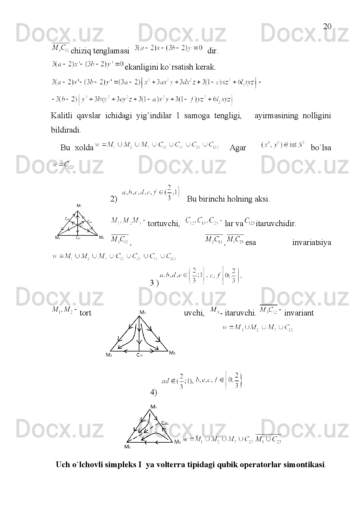 13
Ta’rif   2:   boshlang‘ich   nuqta   uchun   ,
ya’ni   ning  traektoriyasi  deyiladi.[3,5,6]
S 1
={( x , y	) : x ≥ 0 , y ≥ 0 , x + y = 1	}
Masalan,     da   volterra   kubik   stoxastik   operatorning   ko‘rinishi   quyidagicha
bo‘ladi.
 ekanligini xisobga olamiz va qolgan  extimolliklarini xarflar bilan belgilab
ko`rinishga ega bo`lamiz.
Simplksning ikki uchi bu operator uchun (qo`ztilmas).
Yaqobianni
Ko`rinishda bo`lib
bo`lsa,   tortuvchi,   bo`lsa   itaruvchi   bo`lib
chiqadi.
Agar   birpaytda ,       bo`lsa,   ichki   qo`zg`almas   nuqta   mavjud
bo`ladi.
Shu xollarda 