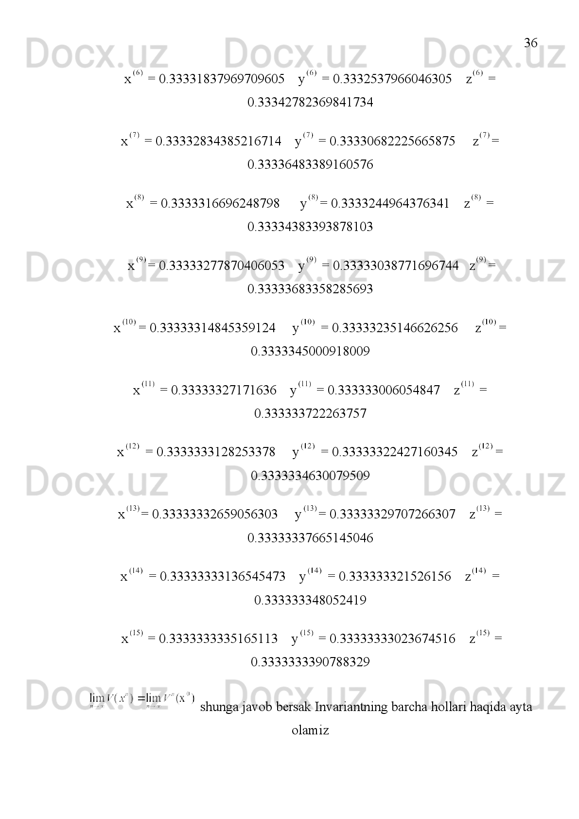 30
Ta’rif  3:         qism  to’plam   V    operator    uchun  Invariant   to’plam  deyiladi,
Agar   bo’lsa.
Endi qirrasidan ixtiyoriy bir nuqtani olaylik masalan  =(0,0.5,0.5) olaylik 
    ga   ko’ra       V   operatorga   nuqtalarni   quyamiz       sungra     ni   topamiz
qayirga qarab borar ekan markazgaqarabmi yoki qirra bo’ylab harakarlanadimi 
=(2/8,3/8,3/8) ekan ya’ni sohaning ichiga qarab borarkan mediana bo’yicha ikki
kordinatasi   bir-   biriga   teng     bo’lganligi   uchun   bu   nuqtalarning   yig’indisi   1-ni
beradi
Endi  =   topamiz bunin ham huddi yuqoridagicha davom ettiramiz 
=(158/ ,177/ ,177/ )     bu   nuqtalarning   yig’indisi   1-ni   beradi     bu   jarayonni
davom   etiraversak   masalan   n-hol   uchun   nimaga   teng   bo’ladi   shu   savolga   javob
berish kerak  ya’ni quyidagi savolga javob berish kerak!
davom etiraversak   = 0.32538147270679474      = 0.33730926364660263
= 0.33730926364660263
  = 0.33071395205863935      = 0.33464302397068035      =
0.33464302397068035  
Bu jarayonni davom ettiraversak ya’ni masalan n-hol uchun nimaga teng bo’ladi 
shu savolga   javob berish kerak  ya’ni quyidagi savolga javob berish kerak! Buni 
kompyuterda programmada ko’rib chiqamiz   shunga javob 
bersak Invariantning barcha hollari haqida ayta olamiz  
