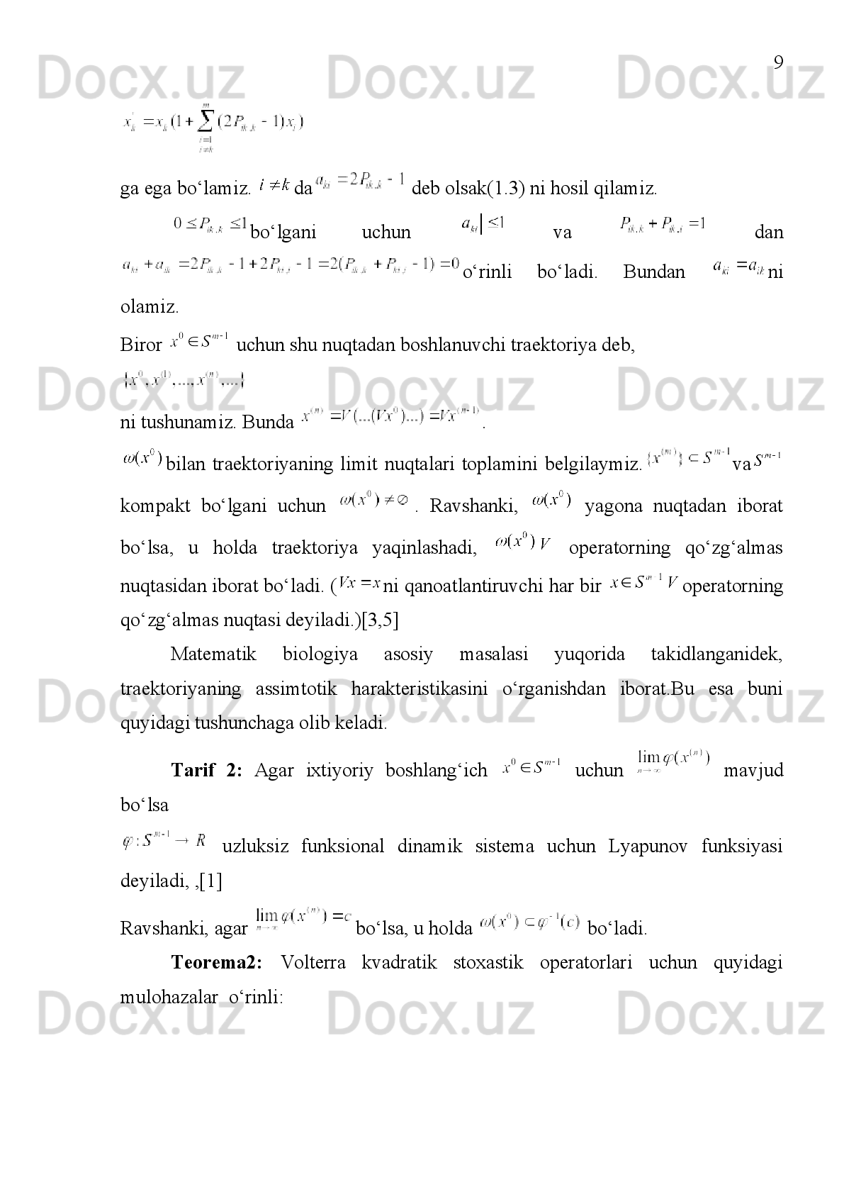 39
FOYDALANILGAN ADABIYOTLAR
1. Р.Н.Ганиходжаев   “Квадратичные   стохастические   операторы,   функция
Ляпунова и турниры” Матем.сб, 83.8 (1992), 119-140.
2. У.У.Жомилов,   У.А.Розиков“О   динамике   строго   невольтерровских
квадратичных   стохастических   операторов   на   двумерном   симплексе   ”
Матем. заметки. УДК 517.98 .
3. У.А.Розиков,   У.У.Жомилов“ - квадратичны е   стохастически е
операторы” Докл. АН, 2009, том 424, №2, с. 1-3 .
4. У.А.Розиков.   А.Зада   “Л-вольтерровских   квадратичных   стохастических
операторах” Докл. АН, 2009.
5. R.L.Devaney   “AnIntroductiontoChaoticDynamicalSystem”WestviewPress,
2003.
6. К.А.Курганов.,Ганиходжаев . Р.Н.   Динамика   l   -вольтерра   кубических
стохастических   операторов   в   конечномерных   симплексах.
Международная   научная   конференция.   «Проблемы   современной
топологии и её приложение”20-24-май.2013.Ташкент.
7. R.Ganikhodzhaev.   F.Mukhamedov.   U.Rozikov.   “Quadraticstochastic
operators and processes: results and open problems”. Infinite Dimensional A
Nalysis,   Quantum   Probability   and   Related   Topics.   Vol   14,   № 2   (2011)
279-335 