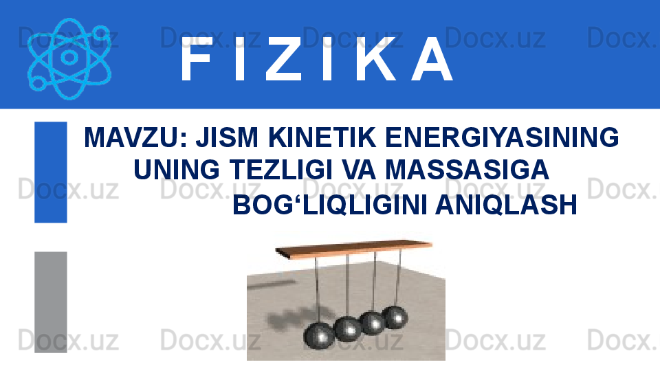 F I Z I K A
M AVZU: JISM KINETIK ENERGIYASINING   
UNING TEZLIGI VA MASSASIGA 
BOG‘LIQLIGINI ANIQLASH 