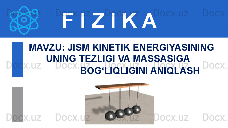 F I Z I K A
M AVZU: JISM KINETIK ENERGIYASINING   
UNING TEZLIGI VA MASSASIGA 
BOG‘LIQLIGINI ANIQLASH