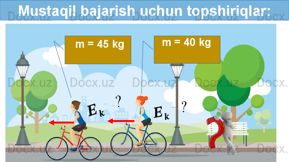 Mustaqil bajarish uchun topshiriqlar:
   m =   40 kg
    m =   45 kg??????	??????	
=	?	
??????	??????	
=	
? 