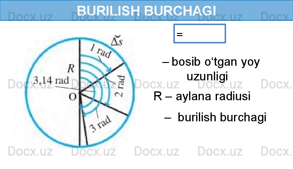 BURILISH BURCHAGI
  –   bosib o‘tgan yoy
         uzunligi = 
R – aylana radiusi
 –   burilish burchagi 