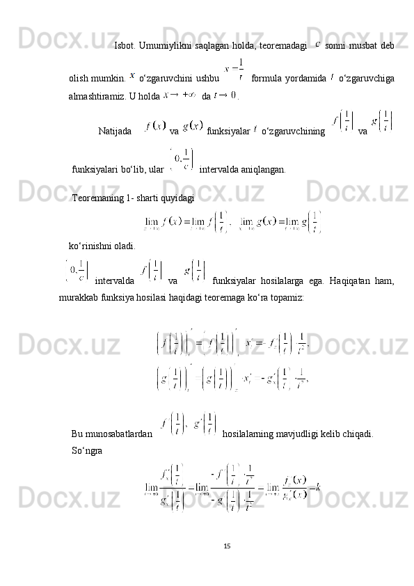                                 Isbot.   Umumiylikni saqlagan holda, teoremadagi      sonni musbat deb
olish mumkin.     o‘zgaruvchini  ushbu       formula yordamida     o‘zgaruvchiga
almashtiramiz. U holda     da  .
Natijada        va    funksiyalar    o‘zgaruvchining 
   va  
funksiyalari bo‘lib, ular 
    intervalda aniqlangan.
Teoremaning 1- sharti quyidagi
ko‘rinishni oladi.
    intervalda     va     funksiyalar   hosilalarga   ega.   Haqiqatan   ham,
murakkab funksiya hosilasi haqidagi teoremaga ko‘ra topamiz:
Bu munosabatlardan       hosilalarning mavjudligi kelib chiqadi.
So‘ngra
15 
