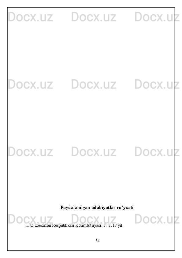 Foydalanilgan adabiyotlar ro’yxati.
1.  O‘zbekiston Respublikasi Konstitutsiyasi. T: 2017 yil.
34