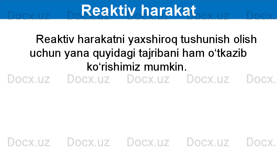 Reaktiv harakat
       Reaktiv harakatni yaxshiroq tushunish olish  
uchun yana quyidagi tajribani ham o‘tkazib 
ko‘rishimiz mumkin.  