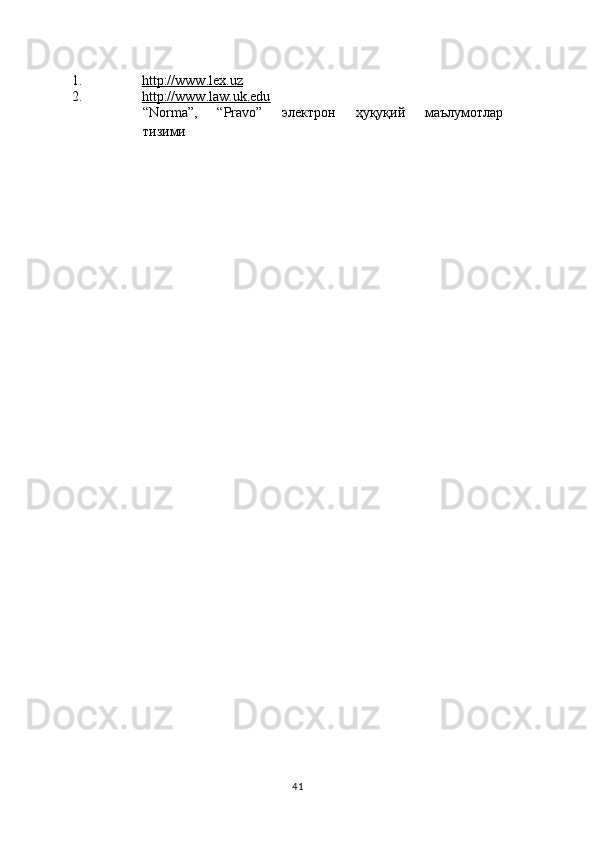 1. http://www.lex.uz  
2. http://www.law.uk.edu  
“Norma”,   “Pravo”   электрон   ҳуқуқий   маълумотлар  
тизими
41 