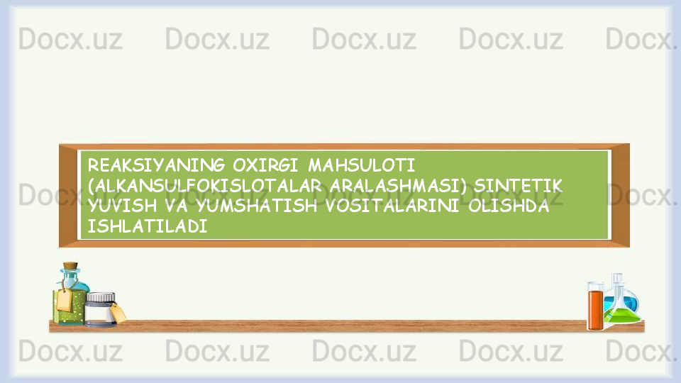 REAKSIYANING ОХIRGI MAHSULОTI 
(ALKANSULFОKISLОTALAR ARALASHMASI) SINTЕTIK 
YUVISH VA YUMSHATISH VОSITALARINI ОLISHDA 
ISHLATILADI 