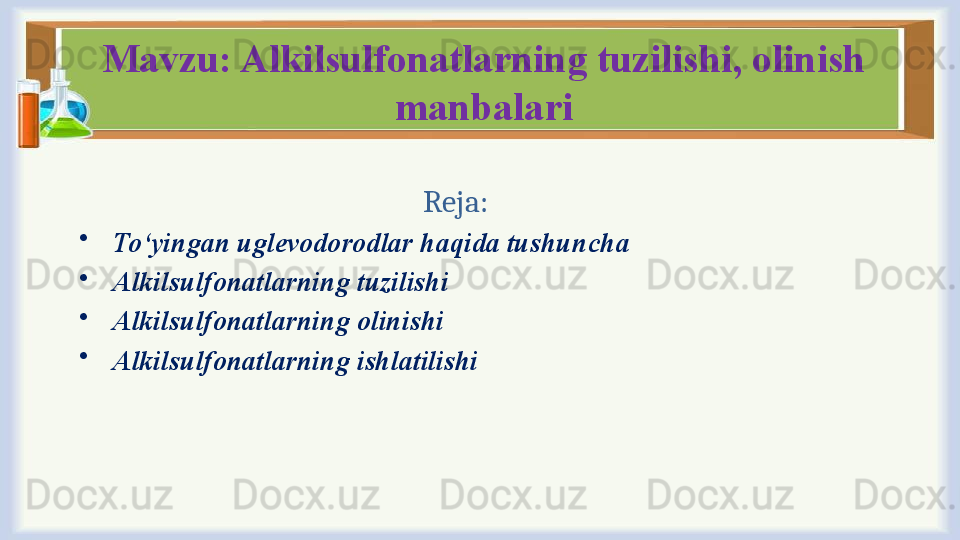 Mavzu: Alkilsulfonatlarning tuzilishi, olinish 
manbalari
Reja:
•
  To ‘ yingan uglevodorodlar haqida tushuncha 
•
  Alkilsulfonatlarning tuzilishi 
•
  Alkilsulfonatlarning olinishi 
•
  Alkilsulfonatlarning ishlatilishi  