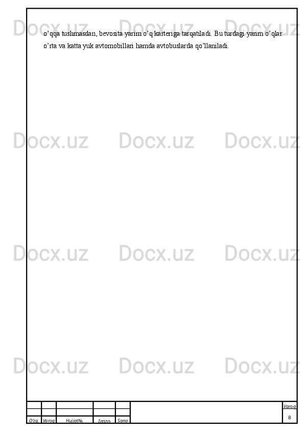 O’zg. Varoq Hujjat№.
Imzo Sana Varoq
 o’qqa tushmasdan, bevosita yarim o’q karteriga tarqatiladi. Bu turdagi yarim o’qlar
o’rta va katta yuk avtomobillari hamda avtobuslarda qo’llaniladi. 
8 