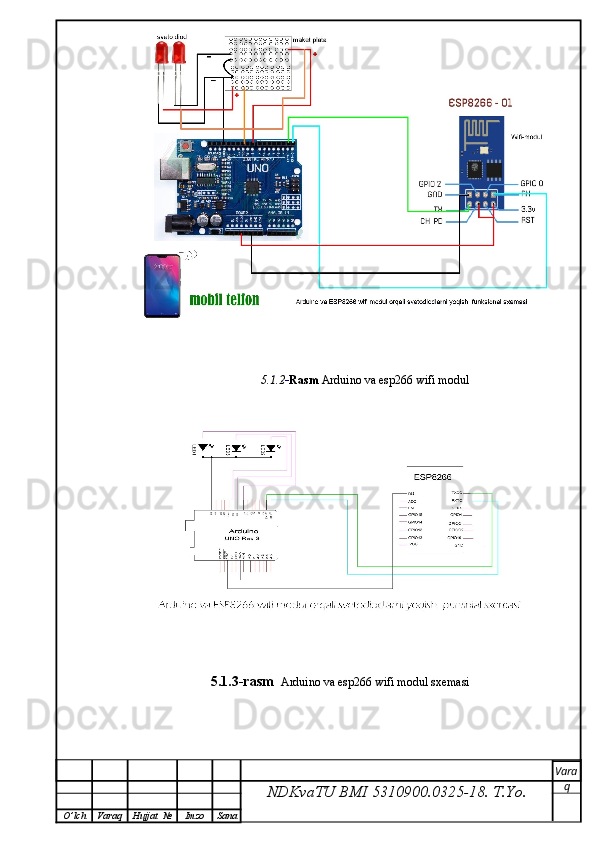5.1.2 - Rasm  Arduino va esp266 wifi modul
5.1.3-rasm   Arduino va esp266 wifi modul sxemasi
NDKvaTU BMI  5310900.0325- 18.  T.Yo. Vara
q
O ’ lch Varaq Hujjat   № Imzo Sana