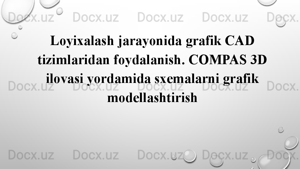 Loyixalash jarayonida grafik CAD 
tizimlaridan foydalanish. COMPAS 3D 
ilovasi yordamida sxemalarni grafik 
modellashtirish