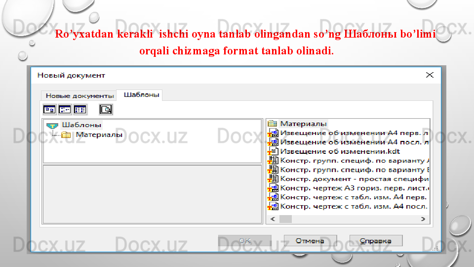 Ro’yxatdan kerakli  ishchi oyna tanlab olingandan so’ng Шаблоны bo’limi 
orqali chizmaga format tanlab olinadi. 