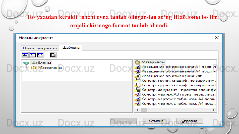 Ro’yxatdan kerakli  ishchi oyna tanlab olingandan so’ng Шаблоны bo’limi 
orqali chizmaga format tanlab olinadi.