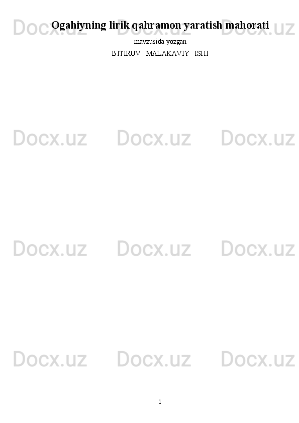 Ogahiyning lirik qahramon yaratish mahorati
mavzusida yozgan
BITIRUV   MALAKAVIY   ISHI
1 