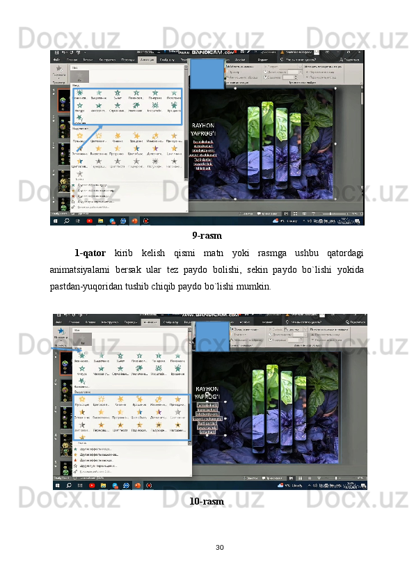 9-rasm
1-qator   kirib   kelish   qismi   matn   yoki   rasmga   ushbu   qatordagi
animatsiyalarni   bersak   ular   tez   paydo   bolishi,   sekin   paydo   bo`lishi   yokida
pastdan-yuqoridan tushib chiqib paydo bo`lishi mumkin.
10-rasm
30 