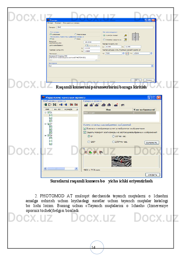 14Raqamli kamerani parametrlarini bazaga kiritish
Suratlarni raqamli kamera bo yicha ichki oriyentirlash
2.   PHOTOMOD   AT   muloqot   darchasida   tayanch   nuqtalarni   o lchashni	
amalga   oshirish   uchun   loyihadagi   suratlar   uchun   tayanch   nuqtalar   katalogi
bo lishi   lozim.   Buning   uchun   «Tayanch   nuqtalarini   o lchash»   (Izmereniye	
 
opornix tochek)belgisi bosiladi.