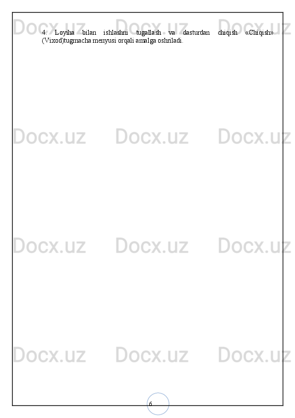 64.   Loyiha   bilan   ishlashni   tugallash   va   dasturdan   chiqish   «Chiqish»
(Vixod)tugmacha menyusi orqali amalga oshriladi.