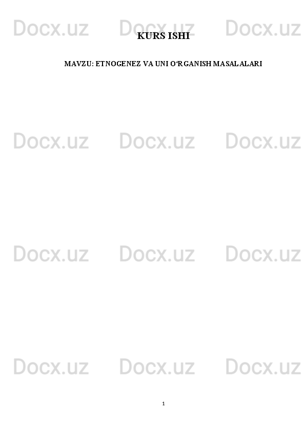 KURS ISHI
MAVZU: ETNOGENEZ VA UNI O RGANISH MASALALARIʻ
1 