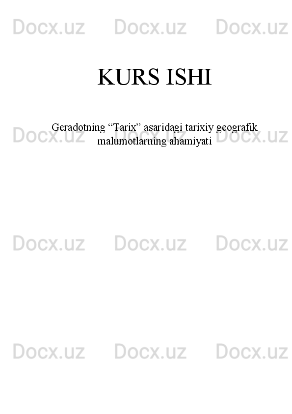 KURS ISHI
Geradotning “Tarix” asaridagi tarixiy geografik
malumotlarning ahamiyati 