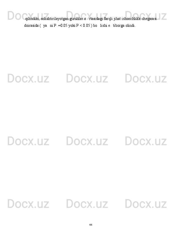   qilindiki, solishtirilayotgan guruhlar o rtasidagi farqli jihat ishonchlilik chegarasi
doirasida (  ya ni P  =0.05 yoki P < 0.05 ) bo lishi e tiborga olindi.	
  
44 