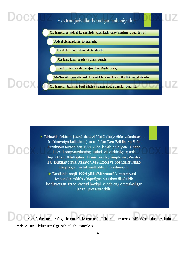 Excel   dasturini   ishga   tushirish   Microsoft   Office   paketining   MS   Word   dasturi   kabi
uch xil usul bilan amalga oshirilishi mumkin:
                                                                 4 1  
                                                                               