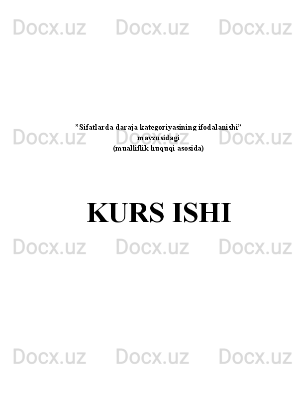 ”Sifatlarda daraja kategoriyasining ifodalanishi” 
mavzusidagi 
(mualliflik huquqi asosida)
K URS ISHI 