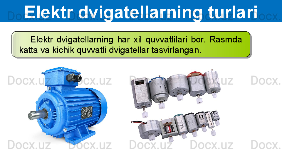 Elektr dvigatellarning turlari
      Elektr  dvigatellarning  har  xil  quvvatlilari  bor.  Rasmda 
katta va kichik quvvatli dvigatellar tasvirlangan.  