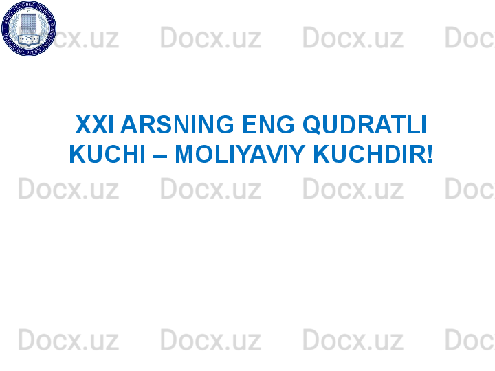 XXI ARSNING ENG QUDRATLI 
KUCHI – MOLIYAVIY KUCHDIR! 