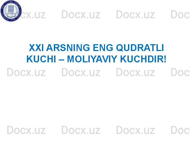 XXI ARSNING ENG QUDRATLI 
KUCHI – MOLIYAVIY KUCHDIR!