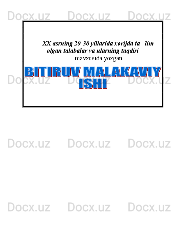 XX asrning 20-30 yillarida xorijda ta lim
olgan talabalar va ularning taqdiri
  mavzusida yozgan  
           