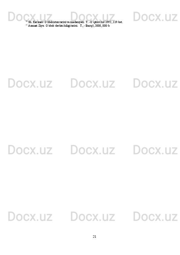 30 Sh.  Ka	rimov  O`zbekiston  	tar	ixi  va  madaniyati   	T.  ―O`qitu	vchi‖  1992	,  119-bet.	31
 Azamat  Ziyo.  O`zbek  	davlatchiligi  tar	ixi.    T.,  ―Sharq‖,  2000,  800-b
21 