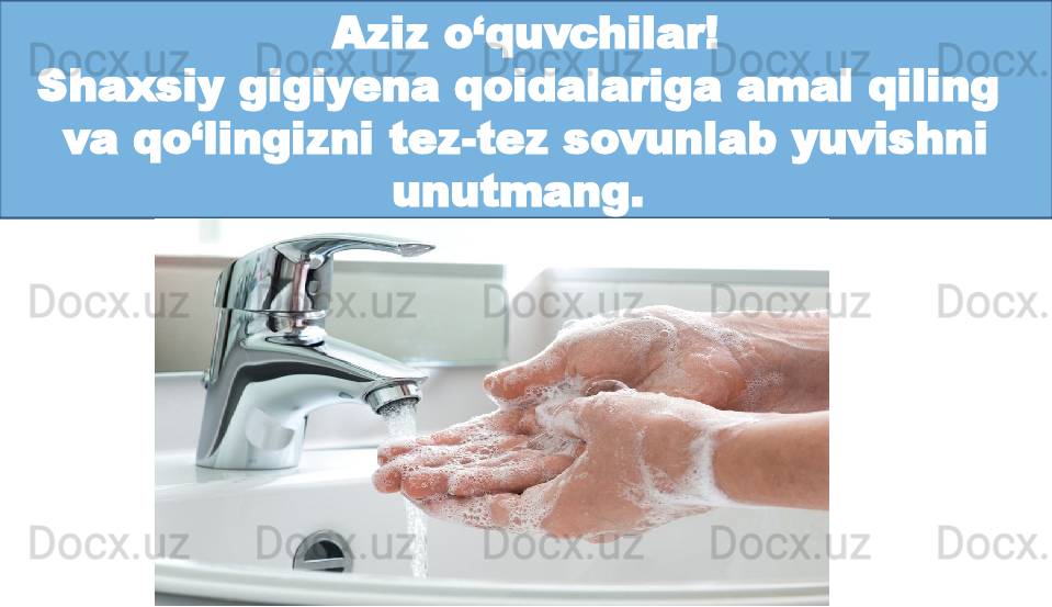 Aziz o‘quvchilar!
Shaxsiy gigiyena qoidalariga amal qiling 
va qo‘lingizni tez-tez sovunlab yuvishni 
unutmang.