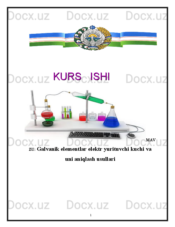 MAV
ZU:  Galvanik elementlar elektr yurituvchi kuchi va
uni aniqlash usullari
1   KURS   ISHI   KURS   ISHI 