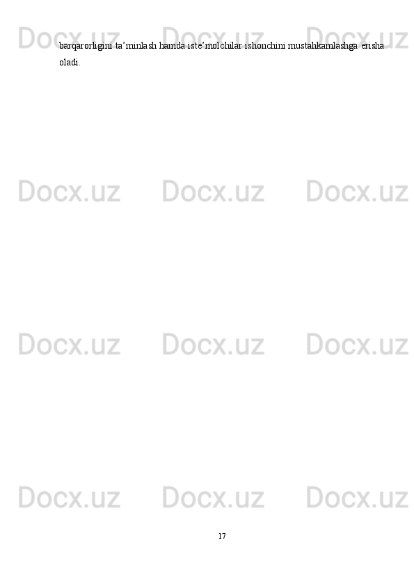 barqarorligini ta’minlash hamda iste’molchilar ishonchini mustahkamlashga erisha
oladi.
17 