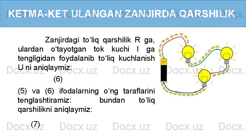 KETMA-KET ULANGAN ZANJIRDA QARSHILIK 
              Zanjirdagi  to ‘ liq  qarshilik  R  ga, 
ulardan  o ‘ tayotgan  tok  kuchi  I  ga 
tengligidan  foydalanib  to ‘ liq  kuchlanish 
U ni aniqlaymiz :
     (6)
(5)  va  (6)  ifodalarning  o ‘ ng  taraflarini 
tenglashtiramiz:    bundan  to ‘ liq 
qarshilikni aniqlaymiz:  
      (7) 