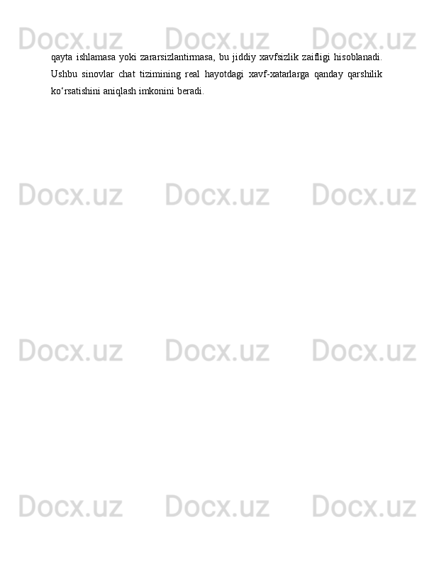 qayta   ishlamasa   yoki   zararsizlantirmasa,   bu   jiddiy   xavfsizlik   zaifligi   hisoblanadi.
Ushbu   sinovlar   chat   tizimining   real   hayotdagi   xavf-xatarlarga   qanday   qarshilik
ko‘rsatishini aniqlash imkonini beradi. 