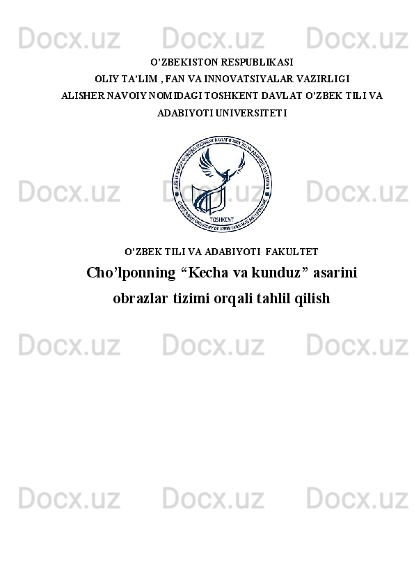 O’ZBEKISTON RESPUBLIKASI
OLIY TA’LIM , FAN VA INNOVATSIYALAR VAZIRLIGI
ALISHER NAVOIY NOMIDAGI TOSHKENT DAVLAT O’ZBEK TILI VA
ADABIYOTI UNIVERSITETI
O’ZBEK TILI VA ADABIYOTI  FAKULTET 
Cho’lponning “Kecha va kunduz” asarini
obrazlar tizimi orqali tahlil qilish 