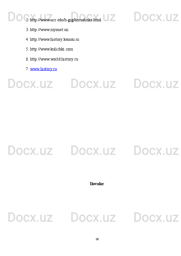 2. http://www.ucr.edu/h-gig/horuslinks.html
3. http://www.ziyonet.uz.
4. http://www.history.kemsu.ru
5. http://www.kulichki.com
6. http://www.world.history.ru
7.  www.history.ru
Ilovalar
38 