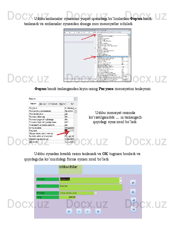 Ushbu sozlamalar oynasinin yuqori qismidagi bo’limlardan  Форма   bandi 
tanlanadi va sozlamalar oynasidan shunga mos xususiyatlar ochiladi
Форма   bandi tanlangandan kiyin uning  Рисунок   xususiyatini tanlaymiz.
Ushbu xususiyat rasimda
ko’rsatilganidek  …  ni tanlangach
quyidagi oyna xosil bo’ladi:
Ushbu oynadan kerakli rasim tanlanadi va  OK  tugmasi bosiladi va 
quyidagicha ko’rinishdagi forma oynasi xosil bo’ladi: 