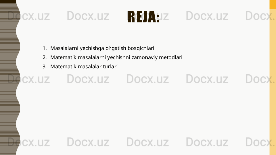 REJA:
1. Masalalarni yechishga o’rgatish bosqichlari
2. Matematik masalalarni yechishni zamonaviy metodlari
3. Matematik masalalar turlari 